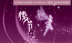 七夕送什么手機好?2016年七夕八款熱門時尚手機推薦