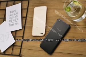 vivo x9和X9s Plus區別對比 vivo X9s和X9sPlus有什么區別?