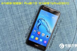華為暢享7與Plus區別對比 華為暢享7和暢享7 Plus哪個好?