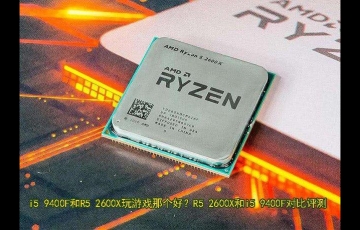 R5 2600X和i5 9400F對(duì)比評(píng)測(cè) i5 9400F和R5 2600X玩游戲哪個(gè)好?