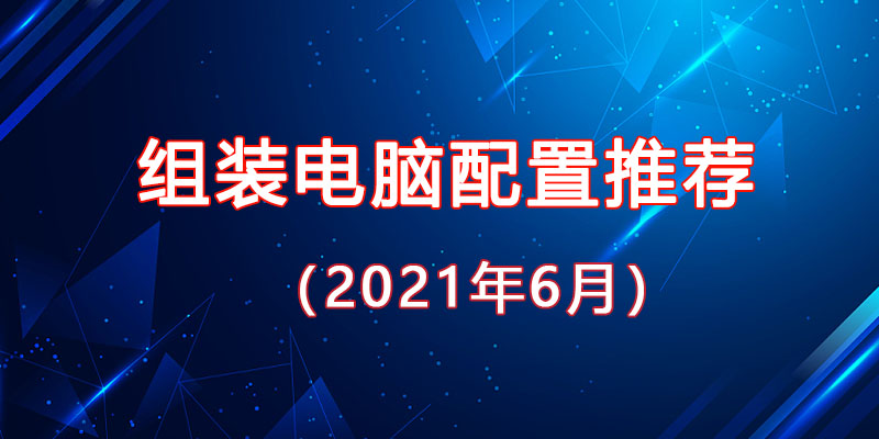 從入門到高端,2021年6月最新組裝電腦主機配置推薦